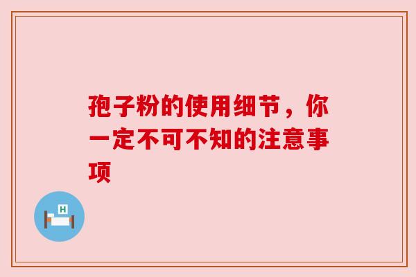 孢子粉的使用细节，你一定不可不知的注意事项