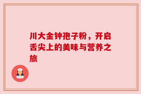 川大金钟孢子粉,开启舌尖上的美味与营养之旅 川大金钟孢子粉,开启舌尖上的美味与营养之旅