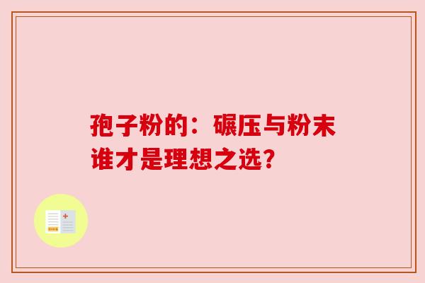 孢子粉的：碾压与粉末谁才是理想之选？