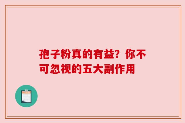孢子粉真的有益?你不可忽视的五大副作用 孢子粉真的有益?你不可忽视的五大副作用
