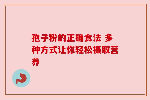孢子粉的正确食法 多种方式让你轻松摄取营养 孢子粉的正确食法 多种方式让你轻松摄取营养