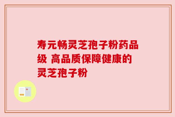 寿元畅灵芝孢子粉药品级 高品质保障健康的灵芝孢子粉 寿元畅灵芝孢子粉药品级 高品质保障健康的灵芝孢子粉