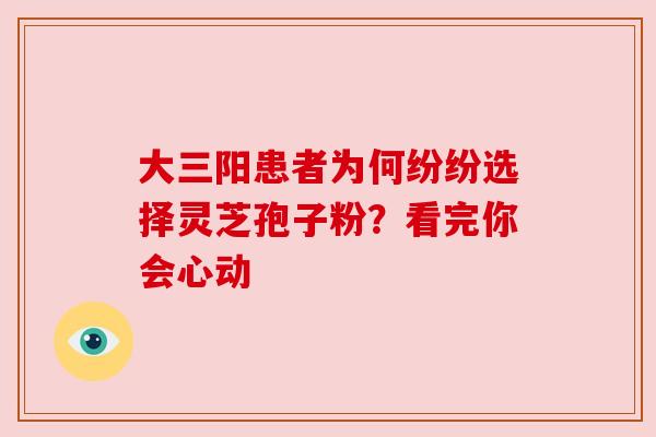 大三阳患者为何纷纷选择灵芝孢子粉?看完你会心动 大三阳患者为何纷纷选择灵芝孢子粉?看完你会心动