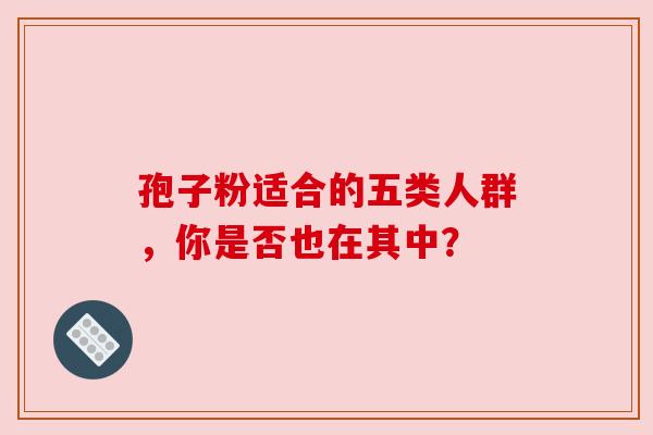 孢子粉适合的五类人群,你是否也在其中? 孢子粉适合的五类人群,你是否也在其中?