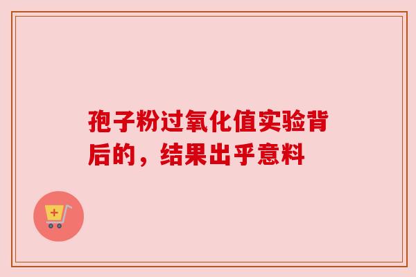 孢子粉过氧化值实验背后的，结果出乎意料