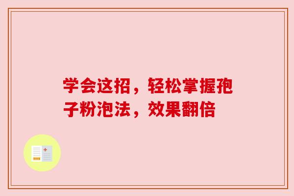 学会这招,轻松掌握孢子粉泡法,效果翻倍 学会这招,轻松掌握孢子粉泡法,效果翻倍