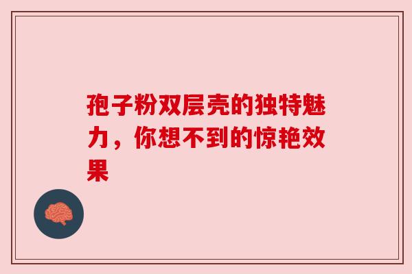 孢子粉双层壳的独特魅力，你想不到的惊艳效果