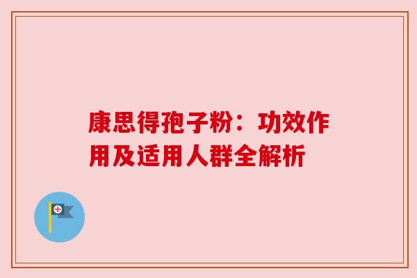 康思得孢子粉：功效作用及适用人群全解析