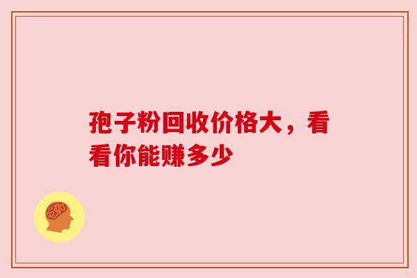 孢子粉回收价格大，看看你能赚多少