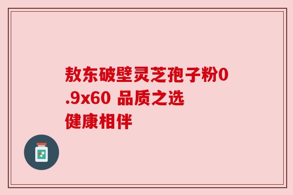敖东破壁灵芝孢子粉0.9x60 品质之选健康相伴 敖东破壁灵芝孢子粉0.9x60 品质之选健康相伴