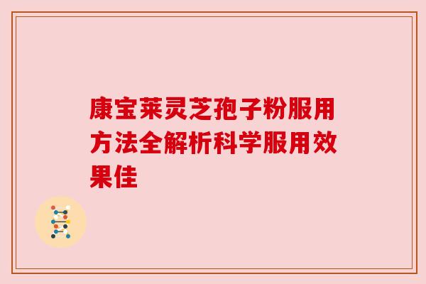 康宝莱灵芝孢子粉服用方法全解析科学服用效果佳