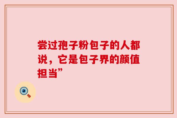 尝过孢子粉包子的人都说，它是包子界的颜值担当”