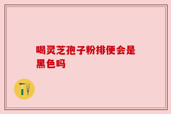 喝灵芝孢子粉排便会是黑色吗