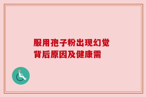 服用孢子粉出现幻觉 背后原因及健康需