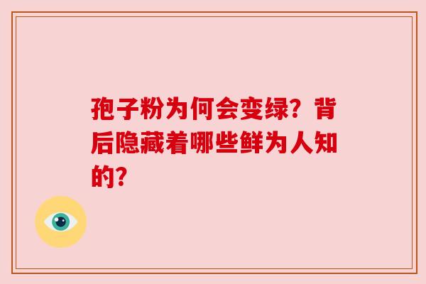 孢子粉为何会变绿？背后隐藏着哪些鲜为人知的？