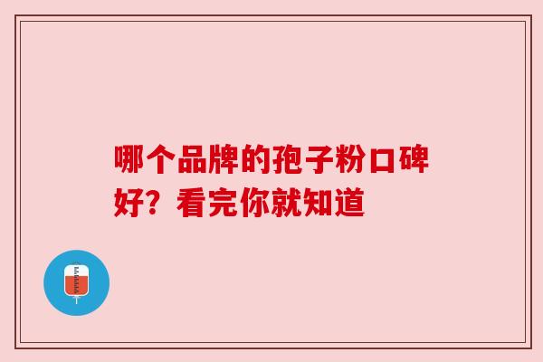 哪个品牌的孢子粉口碑好？看完你就知道