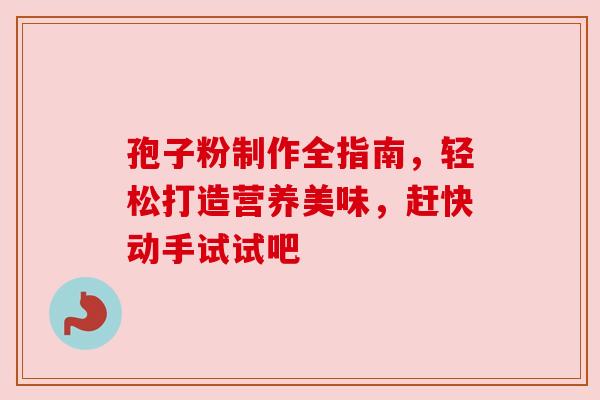 孢子粉制作全指南，轻松打造营养美味，赶快动手试试吧