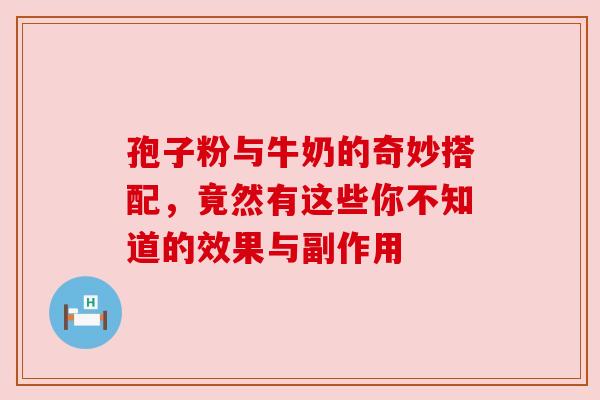 孢子粉与牛奶的奇妙搭配，竟然有这些你不知道的效果与副作用
