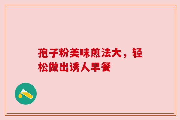 孢子粉美味煎法大，轻松做出诱人早餐