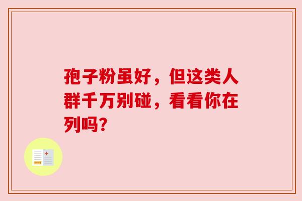孢子粉虽好，但这类人群千万别碰，看看你在列吗？