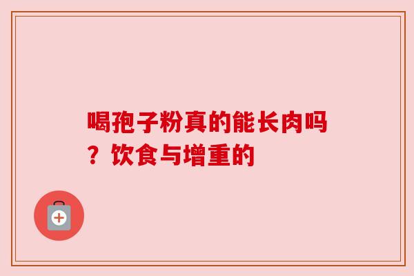 喝孢子粉真的能长肉吗？饮食与增重的