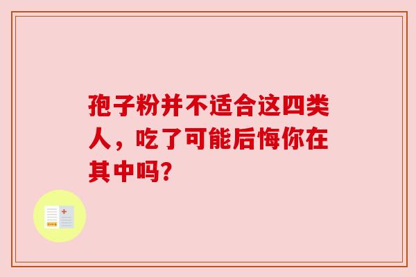 孢子粉并不适合这四类人，吃了可能后悔你在其中吗？
