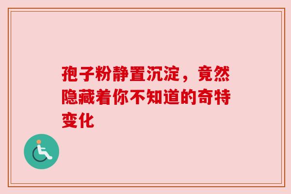 孢子粉静置沉淀，竟然隐藏着你不知道的奇特变化