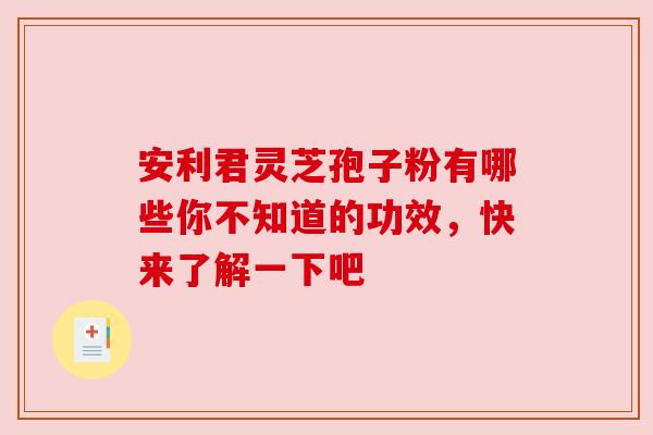安利君灵芝孢子粉有哪些你不知道的功效，快来了解一下吧