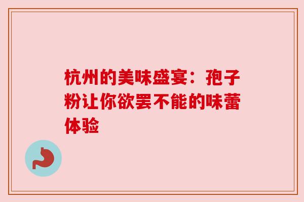 杭州的美味盛宴：孢子粉让你欲罢不能的味蕾体验