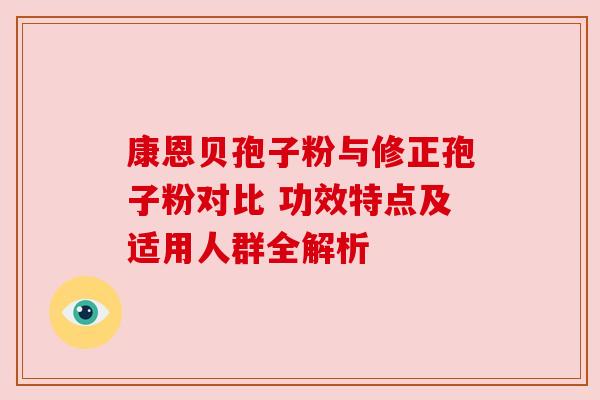 康恩贝孢子粉与修正孢子粉对比 功效特点及适用人群全解析