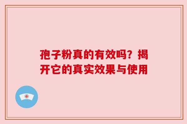 孢子粉真的有效吗？揭开它的真实效果与使用
