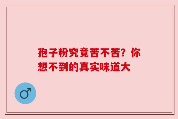 孢子粉究竟苦不苦？你想不到的真实味道大