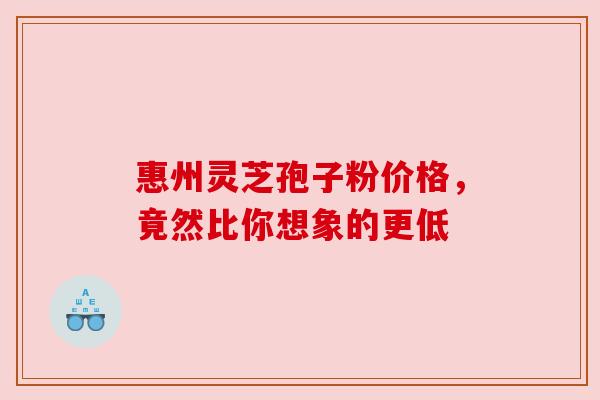 惠州灵芝孢子粉价格，竟然比你想象的更低