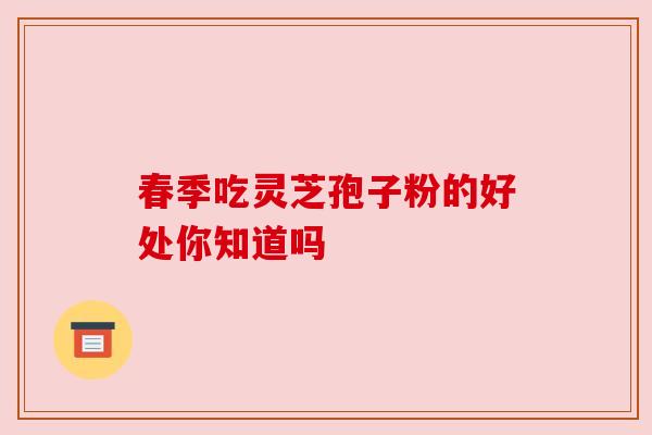 春季吃灵芝孢子粉的好处你知道吗