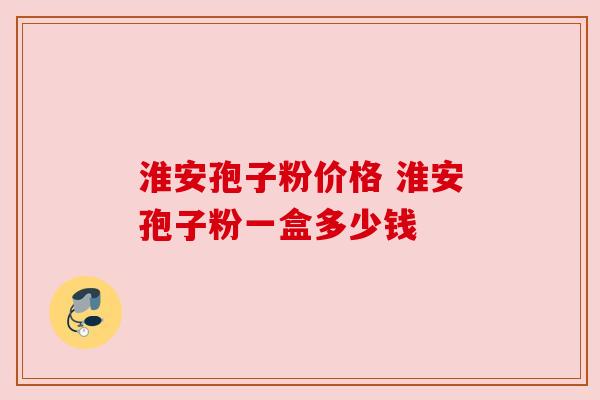 淮安孢子粉价格 淮安孢子粉一盒多少钱