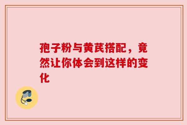 孢子粉与黄芪搭配，竟然让你体会到这样的变化