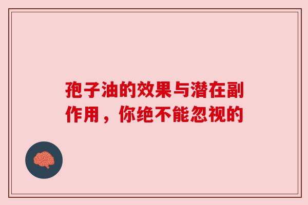 孢子油的效果与潜在副作用，你绝不能忽视的