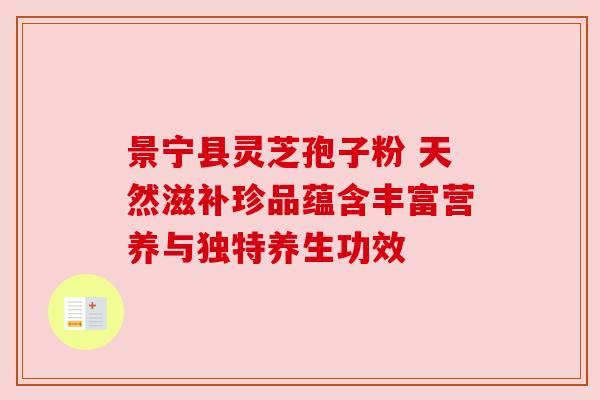 景宁县灵芝孢子粉 天然滋补珍品蕴含丰富营养与独特养生功效