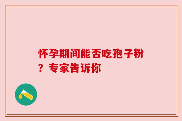 怀孕期间能否吃孢子粉？专家告诉你