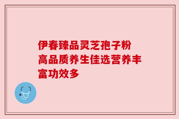 伊春臻品灵芝孢子粉 高品质养生佳选营养丰富功效多 伊春臻品灵芝孢子粉 高品质养生佳选营养丰富功效多