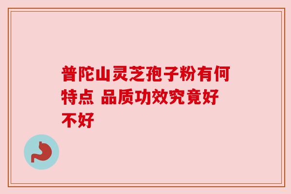 普陀山灵芝孢子粉有何特点 品质功效究竟好不好