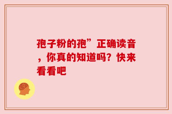孢子粉的孢”正确读音，你真的知道吗？快来看看吧