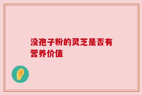 没孢子粉的灵芝是否有营养价值