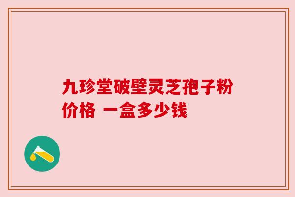 九珍堂破壁灵芝孢子粉价格 一盒多少钱