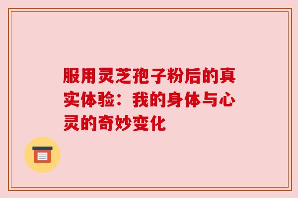 服用灵芝孢子粉后的真实体验：我的身体与心灵的奇妙变化