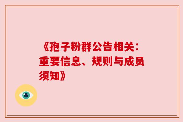 《孢子粉群公告相关：重要信息、规则与成员须知》