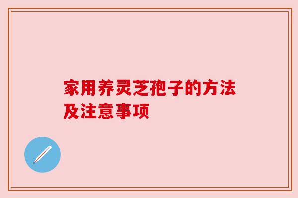 家用养灵芝孢子的方法及注意事项