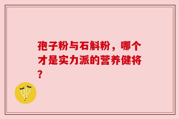 孢子粉与石斛粉，哪个才是实力派的营养健将？