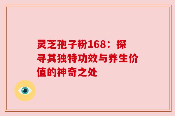 灵芝孢子粉168：探寻其独特功效与养生价值的神奇之处